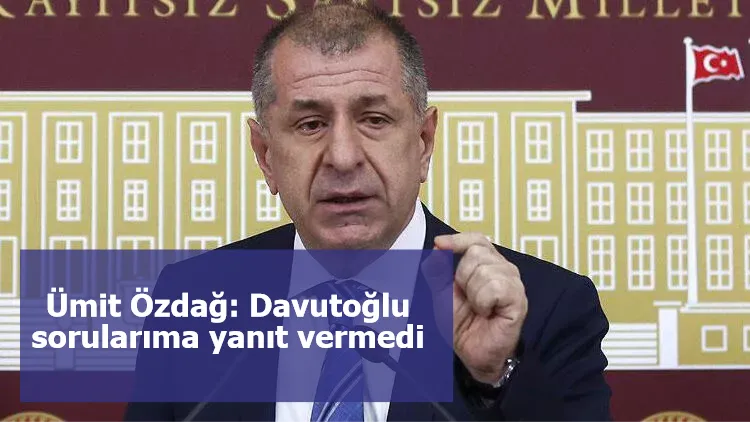 Ümit Özdağ: Davutoğlu sorularıma yanıt vermedi